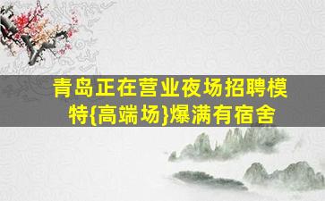 青岛正在营业夜场招聘模特{高端场}爆满有宿舍